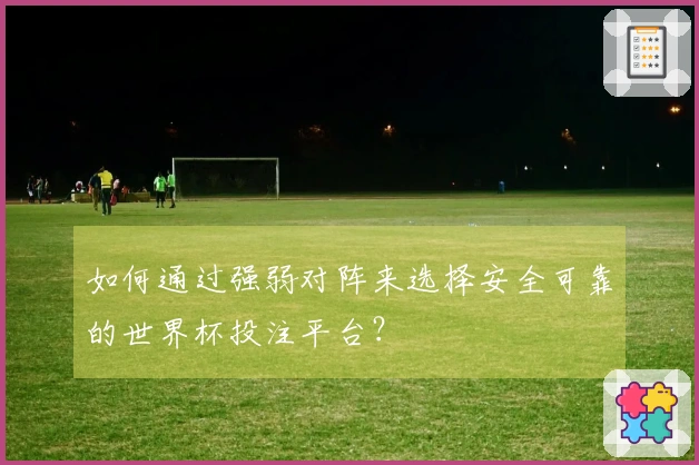 如何通过强弱对阵来选择安全可靠的世界杯投注平台？