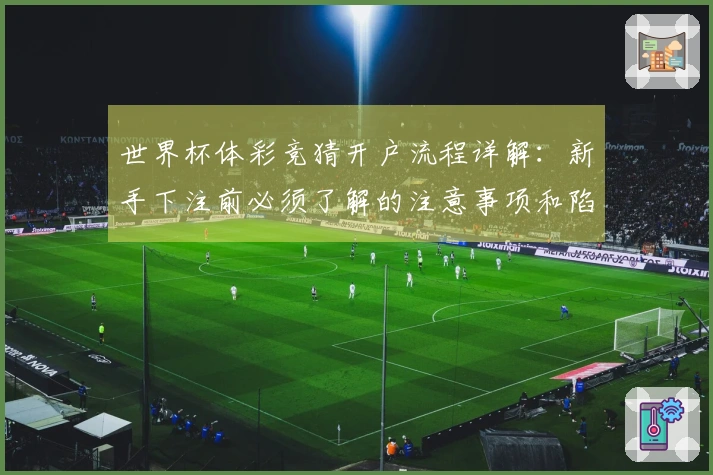 世界杯体彩竞猜开户流程详解：新手下注前必须了解的注意事项和陷阱