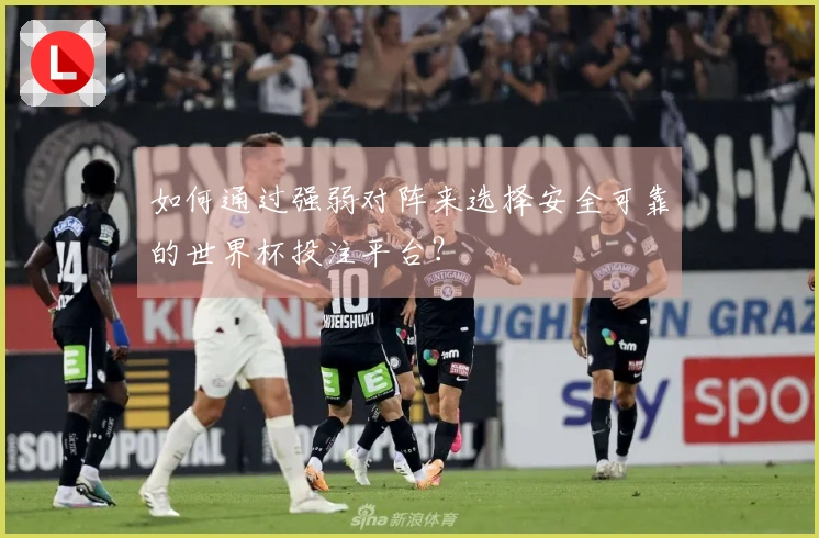 如何通过强弱对阵来选择安全可靠的世界杯投注平台？