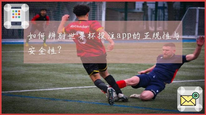 如何辨别世界杯投注app的正规性与安全性？